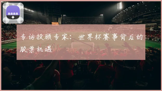 专访投顾专家：世界杯赛事背后的股票机遇