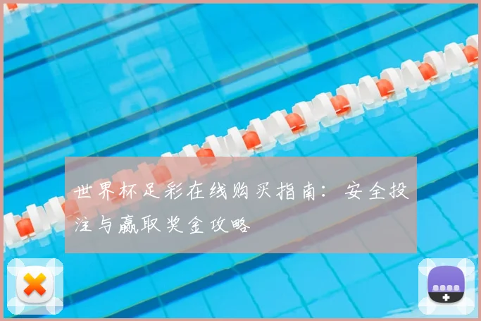 世界杯足彩在线购买指南：安全投注与赢取奖金攻略
