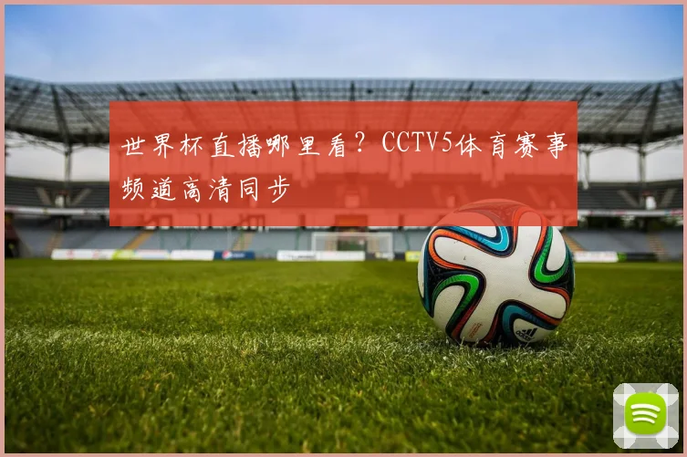 世界杯直播哪里看？CCTV5体育赛事频道高清同步