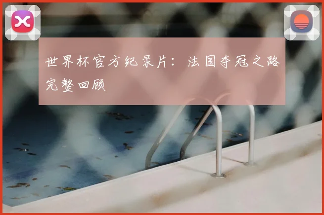 世界杯官方纪录片：法国夺冠之路完整回顾
