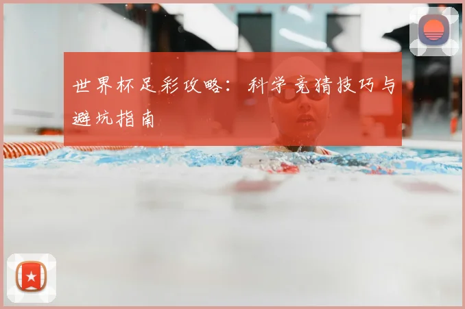 世界杯足彩攻略：科学竞猜技巧与避坑指南