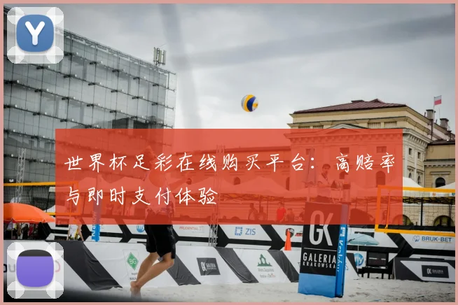 世界杯足彩在线购买平台：高赔率与即时支付体验