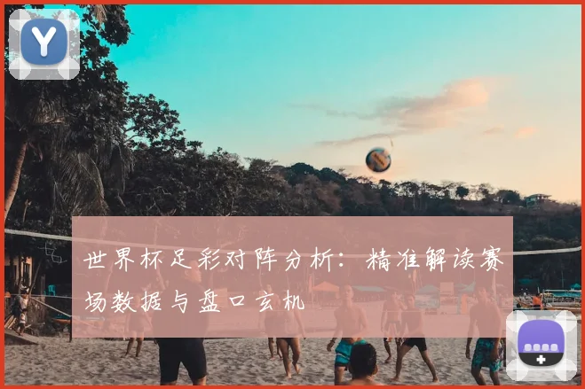 世界杯足彩对阵分析：精准解读赛场数据与盘口玄机