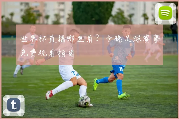 世界杯直播哪里看？今晚足球赛事免费观看指南