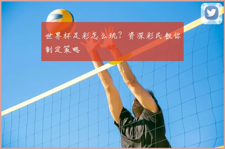 世界杯足彩怎么玩？资深彩民教你制定策略