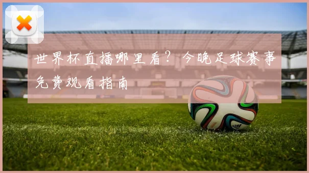 世界杯直播哪里看？今晚足球赛事免费观看指南