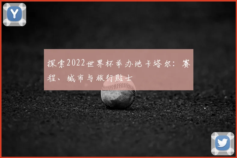 探索2022世界杯举办地卡塔尔：赛程、城市与旅行贴士