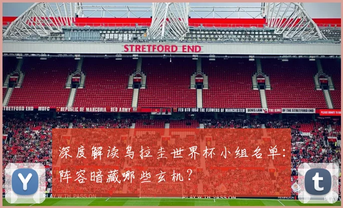 深度解读乌拉圭世界杯小组名单：阵容暗藏哪些玄机？