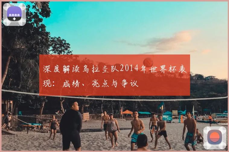深度解读乌拉圭队2014年世界杯表现：成绩、亮点与争议