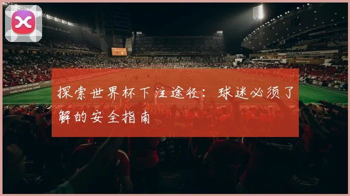探索世界杯下注途径：球迷必须了解的安全指南