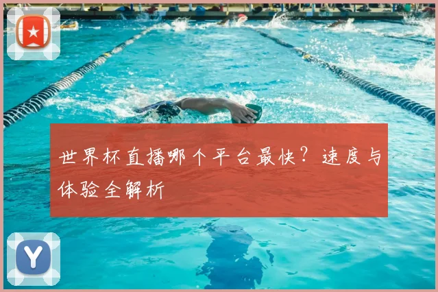 世界杯直播哪个平台最快？速度与体验全解析