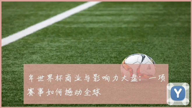 年世界杯商业与影响力大盘：一项赛事如何撼动全球