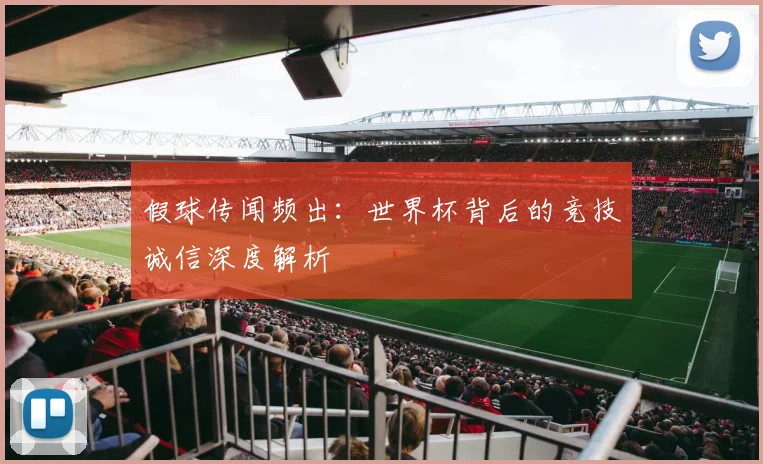 假球传闻频出：世界杯背后的竞技诚信深度解析