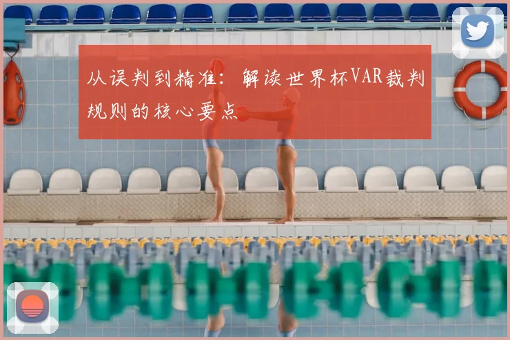 从误判到精准:解读世界杯VAR裁判规则的核心要点
