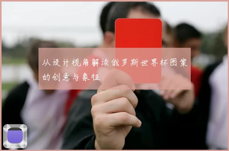 从设计视角解读俄罗斯世界杯图案的创意与象征