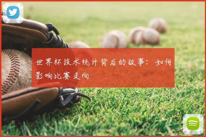 世界杯技术统计背后的故事:如何影响比赛走向