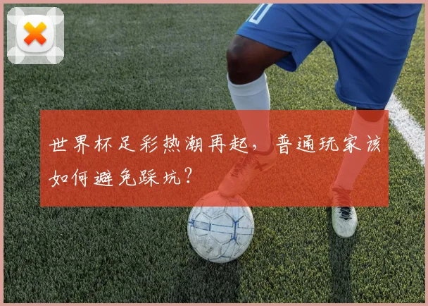 世界杯足彩热潮再起，普通玩家该如何避免踩坑？
