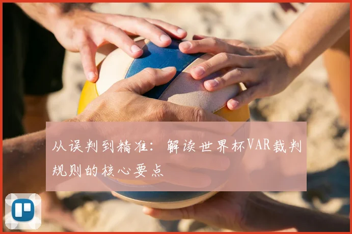 从误判到精准:解读世界杯VAR裁判规则的核心要点