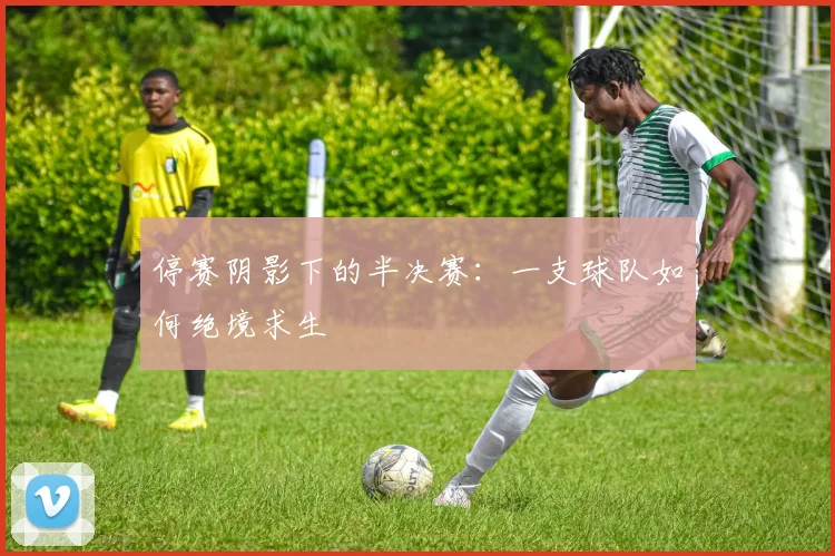 停赛阴影下的半决赛：一支球队如何绝境求生