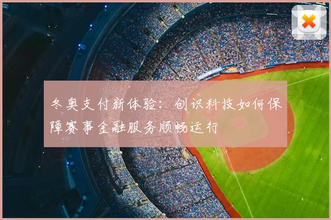 冬奥支付新体验：创识科技如何保障赛事金融服务顺畅运行