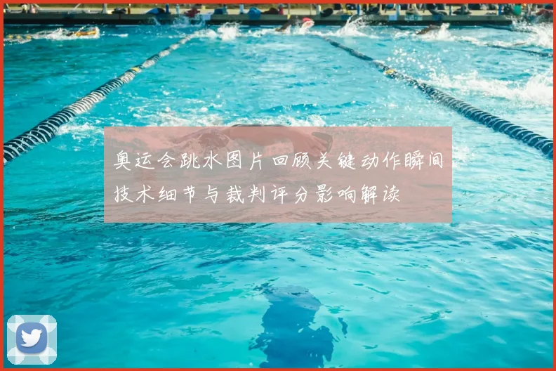 奥运会跳水图片回顾关键动作瞬间技术细节与裁判评分影响解读