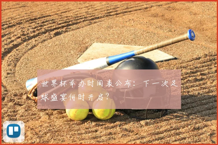 世界杯举办时间表公布：下一次足球盛宴何时开启？