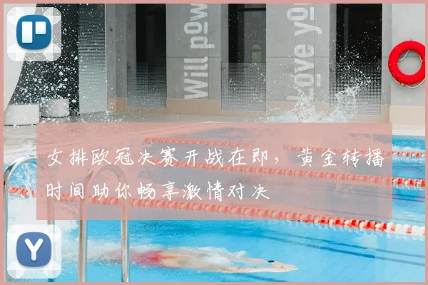 女排欧冠决赛开战在即，黄金转播时间助你畅享激情对决