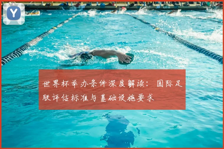 世界杯举办条件深度解读：国际足联评估标准与基础设施要求