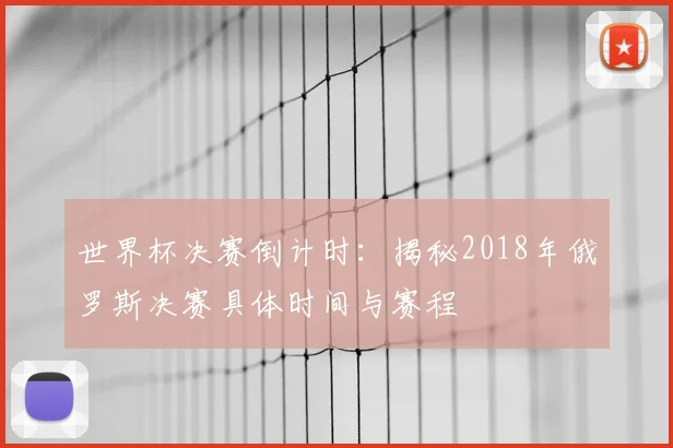 世界杯决赛倒计时：揭秘2018年俄罗斯决赛具体时间与赛程